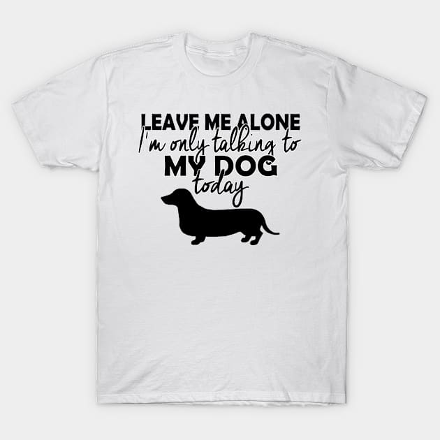 Leave me alone, I'm only talking to my dog today T-Shirt by thanh31889